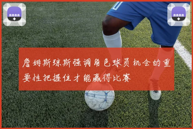 詹姆斯琼斯强调角色球员机会的重要性把握住才能赢得比赛