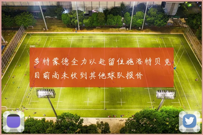 多特蒙德全力以赴留住施洛特贝克目前尚未收到其他球队报价