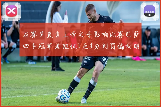 龙赛罗直言上帝之手影响比赛巴萨四季冠军差距仅1至4分判罚偏向明显