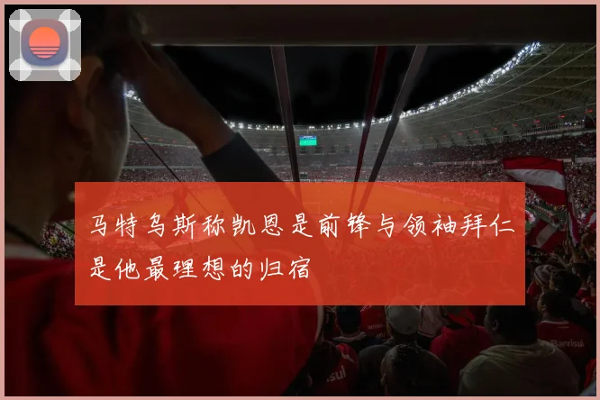 马特乌斯称凯恩是前锋与领袖拜仁是他最理想的归宿