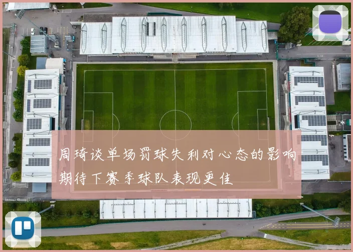 周琦谈单场罚球失利对心态的影响期待下赛季球队表现更佳