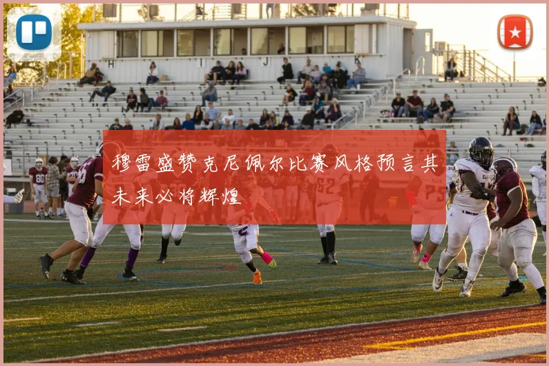 穆雷盛赞克尼佩尔比赛风格预言其未来必将辉煌