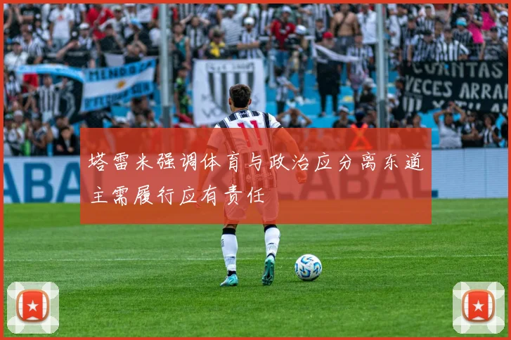 塔雷米强调体育与政治应分离东道主需履行应有责任