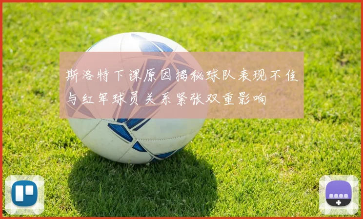 斯洛特下课原因揭秘球队表现不佳与红军球员关系紧张双重影响