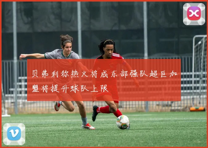 贝弗利称热火将成东部强队超巨加盟将提升球队上限