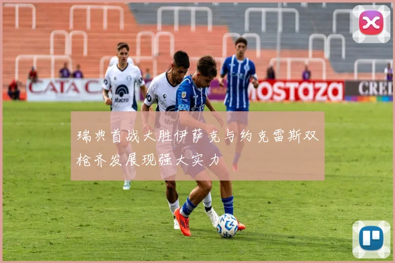瑞典首战大胜伊萨克与约克雷斯双枪齐发展现强大实力